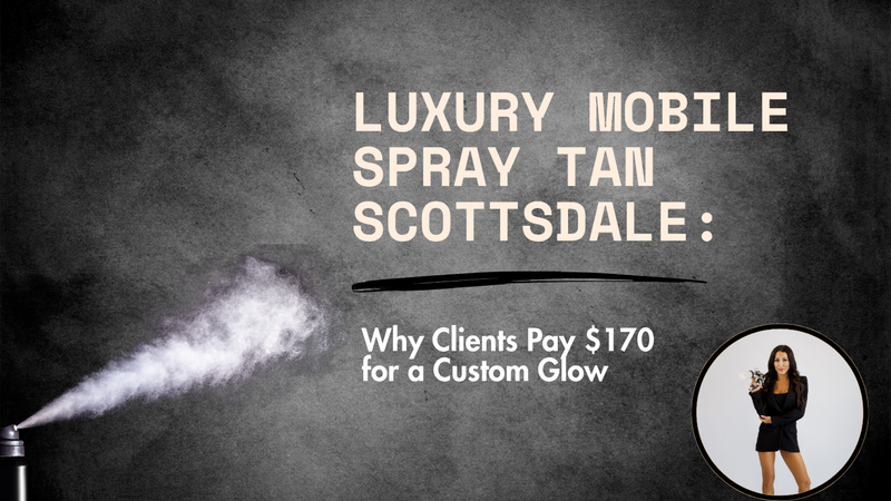 Luxury Mobile Spray Tan Scottsdale: Why Clients Pay $170 for a Custom Glow