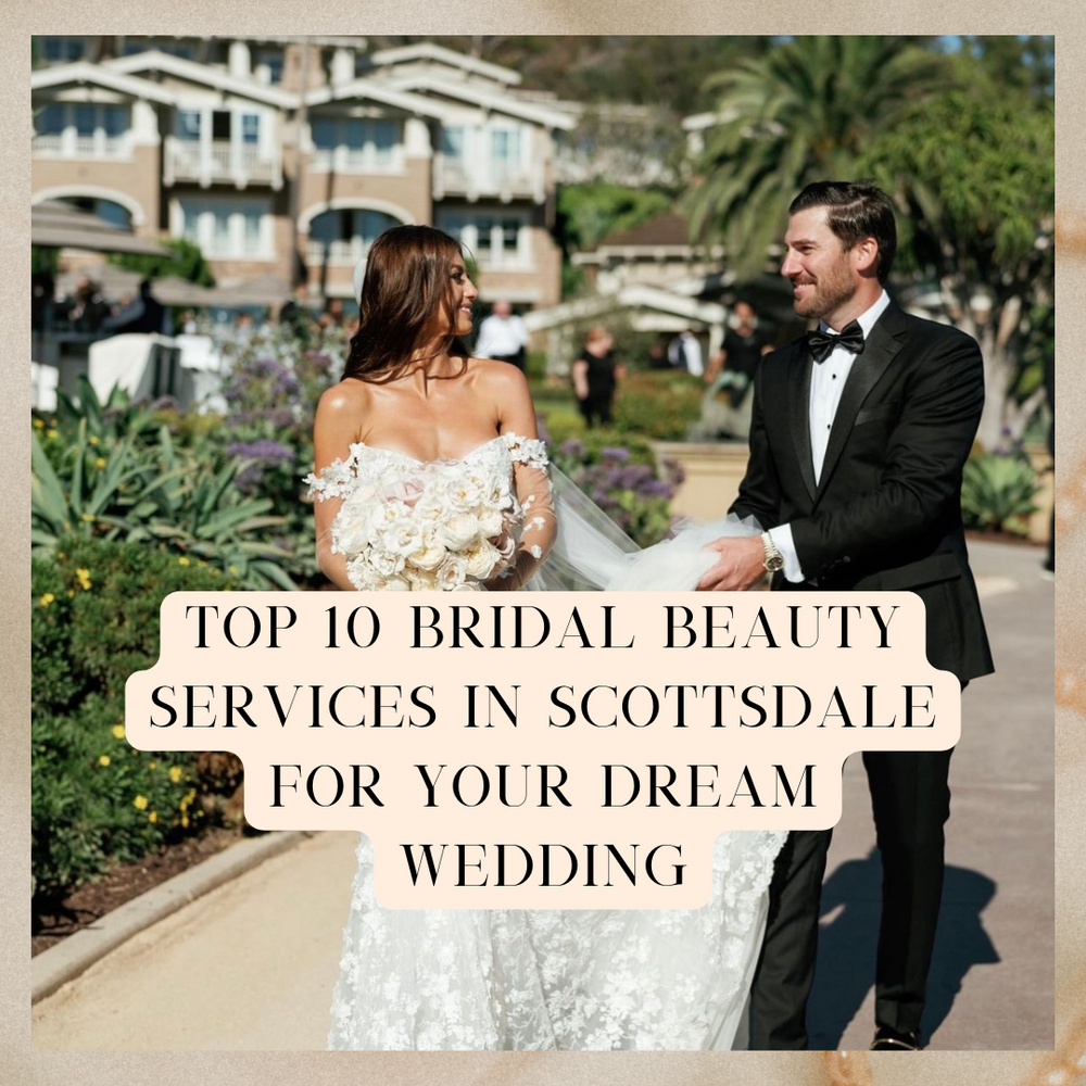Top 10 Bridal Beauty Services in Scottsdale for Your Dream Wedding